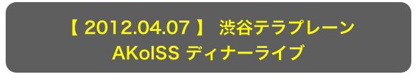 【 2012.04.07 】 渋谷テラプレーン
AKoISS ディナーライブ