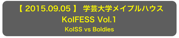 【 2015.09.05 】 学芸大学メイプルハウス
KoIFESS Vol.1
KoISS vs Boldies