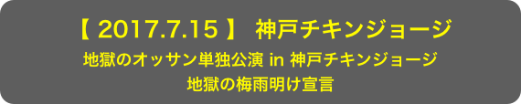 【 2017.7.15 】 神戸チキンジョージ
地獄のオッサン単独公演 in 神戸チキンジョージ
地獄の梅雨明け宣言